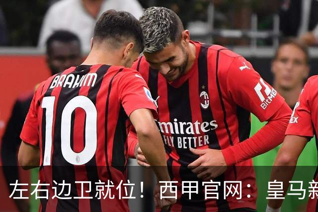 左右边卫就位！西甲官网：皇马新援库库雷利亚、邓弗里斯完成注册