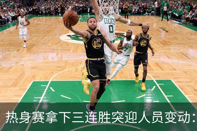 热身赛拿下三连胜突迎人员变动：高诗岩冯傲离队，胡明轩驰援，男篮布局引人深思