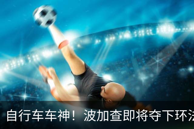 自行车车神！波加查即将夺下环法第五冠，平环法纪录