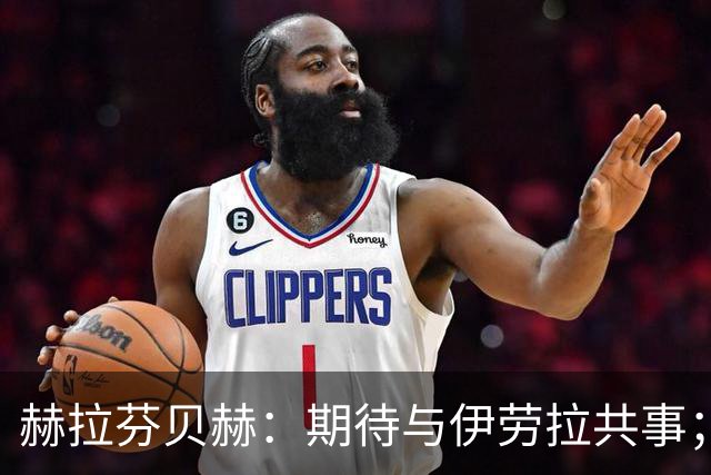 赫拉芬贝赫：期待与伊劳拉共事；我想成为更具领导力的球员
