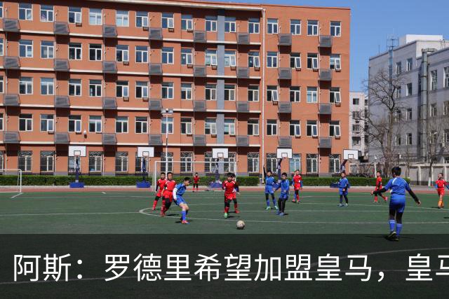 阿斯：罗德里希望加盟皇马，皇马否认已有协议